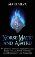 Norse Magic and Asatru: An Essential Guide to Norse Divination, Elder Futhark Runes, Paganism, and Heathenry for Beginners