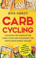 Carb Cycling: Unlocking the Power of the Carb Cycling Diet for Weight Loss Among Both Women and Men Includes Delicious Recipes, a Meal Plan, and Strategic Intermittent Fasting Tips
