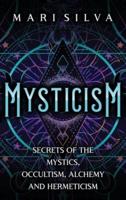 Mysticism: Secrets of the Mystics, Occultism, Alchemy and Hermeticism