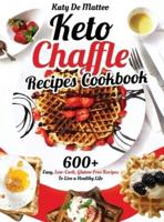 Keto Chaffle Recipes Cookbook: 600+ Easy, Low-Carb, Gluten-Free Recipes To Live a Healthy Life