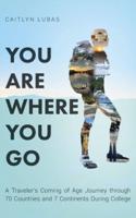 You Are Where You Go: A Traveler's Coming of Age Journey Through 70 Countries and 7 Continents During College
