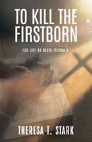 To Kill the Firstborn: For Life or Death Eternally
