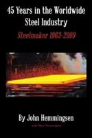 45 Years in the Worldwide Steel Industry: Steelmaker 1963-2009
