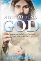 How To Find God: The Skeptic and Unbeliever Can Find and Talk with God A Memoir