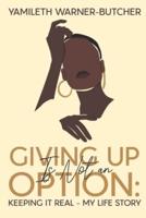 Giving Up Is Not an Option: Keeping It Real-My Life Story