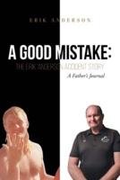 A Good Mistake: The Erik Anderson Accident Story: A Father's Journal