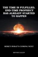 The Time Is Fulfilled, End-Time Prophecy Has Already Started to Happen: Here's What's Coming Next