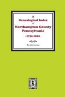 A Genealogical Index of Northampton County, Pennsylvania, 1752-1802.