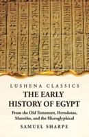 The Early History of Egypt From the Old Testament, Herodotus, Manetho, and the Hieroglyphical Incriptions