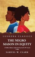 The Negro Mason in Equity A Public Address Authorized by the M. W. Grand Lodge