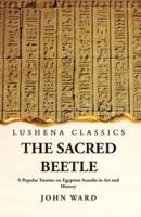 The Sacred Beetle A Popular Treatise on Egyptian Scarabs in Art and History by John Ward