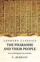 The Pharaohs and Their People Scenes of Old Egyptian Life and History
