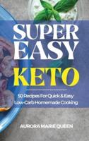Super Easy Keto: 50 Recipes For Quick and Easy Low-Carb Homemade Cooking
