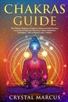Chakras Guide: The Ultimate Beginner's Guide to Chakras and Self-Healing. Learn how to Open the Third Eye, Chakra Meditation Techniques  - How to Balance your 7 Chakras.