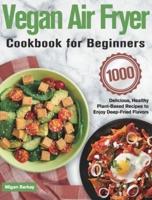 Vegan Air Fryer Cookbook for Beginners: 1000-Day Delicious, Healthy Plant-Based Recipes to Enjoy Deep-Fried Flavors