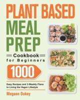 Plant Based Meal Prep Cookbook for Beginners: 1000 Easy Recipes and 3-Weekly Plans to Living the Vegan Lifestyle