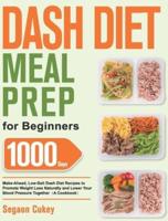 Dash Diet Meal Prep for Beginners: 1000-Day Make-Ahead, Low-Salt Dash Diet Recipes to Promote Weight Loss Naturally and Lower Your Blood Pressure Together(A Cookbook)