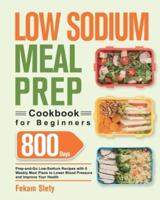 Low Sodium Meal Prep Cookbook for Beginners: 800-Day Prep-and-Go Low-Sodium Recipes with No-Stress Meal Plans to Lower Blood Pressure and Improve Your Health