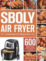 Sboly Air Fryer Cookbook for Beginners: 600 Healthy and Easy Recipes to Fry, Bake, Grill, and Roast with Your Sboly Air Fryer