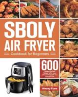 Sboly Air Fryer Cookbook for Beginners: 600 Healthy and Easy Recipes to Fry, Bake, Grill, and Roast with Your Sboly Air Fryer