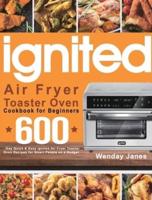 ignited Air Fryer Toaster Oven Cookbook for Beginners: 600-Day Quick & Easy ignited Air Fryer Toaster Oven Recipes for Smart People on a Budget