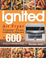 ignited Air Fryer Toaster Oven Cookbook for Beginners: 600-Day Quick & Easy ignited Air Fryer Toaster Oven Recipes for Smart People on a Budget