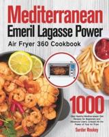 Mediterranean Emeril Lagasse Power Air Fryer 360 Cookbook: 1000-Day Healthy Mediterranean Diet Recipes for Beginners and Advanced Users. Unleash All the Power of Your Air Fryer