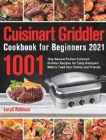 Cuisinart Griddler Cookbook for Beginners 2021: 1001-Day Newest Perfect Cuisinart Griddler Recipes for Tasty Backyard BBQ to Feed Your Family and Friends