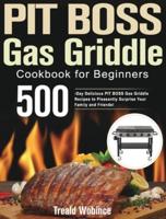 PIT BOSS Gas Griddle Cookbook for Beginners: 500-Day Delicious PIT BOSS Gas Griddle Recipes to Pleasantly Surprise Your Family and Friends!