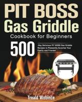 PIT BOSS Gas Griddle Cookbook for Beginners: 500-Day Delicious PIT BOSS Gas Griddle Recipes to Pleasantly Surprise Your Family and Friends!
