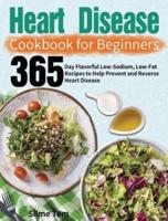 Heart Disease Cookbook for Beginners: 365-Day Flavorful Low-Sodium, Low-Fat Recipes to Help Prevent and Reverse Heart Disease