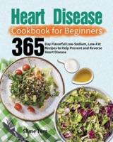 Heart Disease Cookbook for Beginners: 365-Day Flavorful Low-Sodium, Low-Fat Recipes to Help Prevent and Reverse Heart Disease