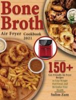 Bone Broth Air Fryer Cookbook 2021: 150+ Gut-Friendly Air Fryer Recipes to Lose Weight, Feel Great, and Revitalize Your Health