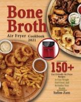 Bone Broth Air Fryer Cookbook 2021: 150+ Gut-Friendly Air Fryer Recipes to Lose Weight, Feel Great, and Revitalize Your Health