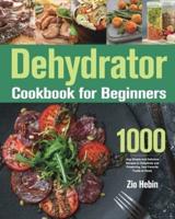 Dehydrator Cookbook for Beginners: 1000-Day Simple and Delicious Recipes to Dehydrate and Preserving Your Favorite Foods at Home