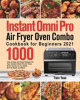 Instant Omni Pro Air Fryer Oven Combo Cookbook for Beginners: 1000-Day Crispy and Easy Recipes for Your Instant Omni Pro Air Fryer Oven Combo to Fry, Bake, Grill & Roast and More