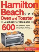 Hamilton Beach 2-in-1 Oven and Toaster Cookbook for Beginners: 600-Day Simple Savory Hamilton Beach Recipes to Bake, Broil, Toast Most Wanted Family Meals