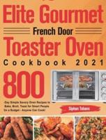 Elite Gourmet French Door Toaster Oven Cookbook 2021: 800-Day Simple Savory Oven Recipes to Bake, Broil, Toast for Smart People On a Budget - Anyone Can Cook!