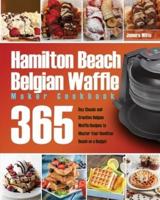 Hamilton Beach Belgian Waffle Maker Cookbook: 365-Day Classic and Creative Belgian Waffle Recipes to Master Your Hamilton Beach on a Budget