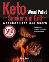 Keto Wood Pellet Smoker and Grill Cookbook for Beginners: 600-Day Tasty, Low-Carb Ketogenic Diet Recipes for Perfect Smoking