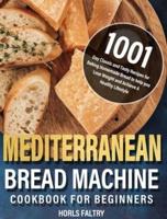 Mediterranean Bread Machine Cookbook for Beginners:  1001-Day Classic and Tasty Recipes for Baking Homemade Bread to help you Lose Weight and Achieve A Healthy Lifestyle