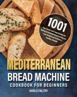 Mediterranean Bread Machine Cookbook for Beginners:  1001-Day Classic and Tasty Recipes for Baking Homemade Bread to help you Lose Weight and Achieve A Healthy Lifestyle
