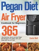 Pegan Diet Air Fryer Cookbook for Beginners: 365-Day Delicious, Quick and Easy Pegan Diet Recipes to Fry, Bake, Grill, and Roast with Your Air Fryer