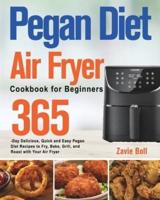 Pegan Diet Air Fryer Cookbook for Beginners: 365-Day Delicious, Quick and Easy Pegan Diet Recipes to Fry, Bake, Grill, and Roast with Your Air Fryer