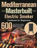 Mediterranean Masterbuilt Electric Smoker Cookbook for Beginners:  600-Day Flavorful, Healthy Mediterranean Recipes for Perfect Smoking