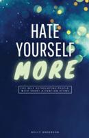 Hate Yourself More: For Self Deprecating People  with Short Attention Spans