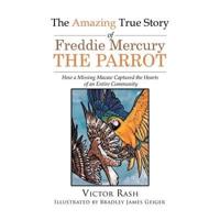 The Amazing True Story of Freddie Mercury The Parrot: How a Missing Macaw Captured the Hearts of an Entire Community