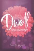 Dwell: Living Life Fully Knowing that the Holy Spirit Lives in You