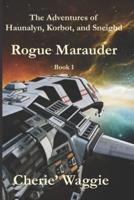 Rogue Marauder:  The Adventures of Haunalyn, Korbot, and Sneighd: Book 1