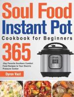 Soul Food Instant Pot Cookbook for Beginners: 365-Day Favorite Southern Comfort Food Recipes to Your Electric Pressure Cooker